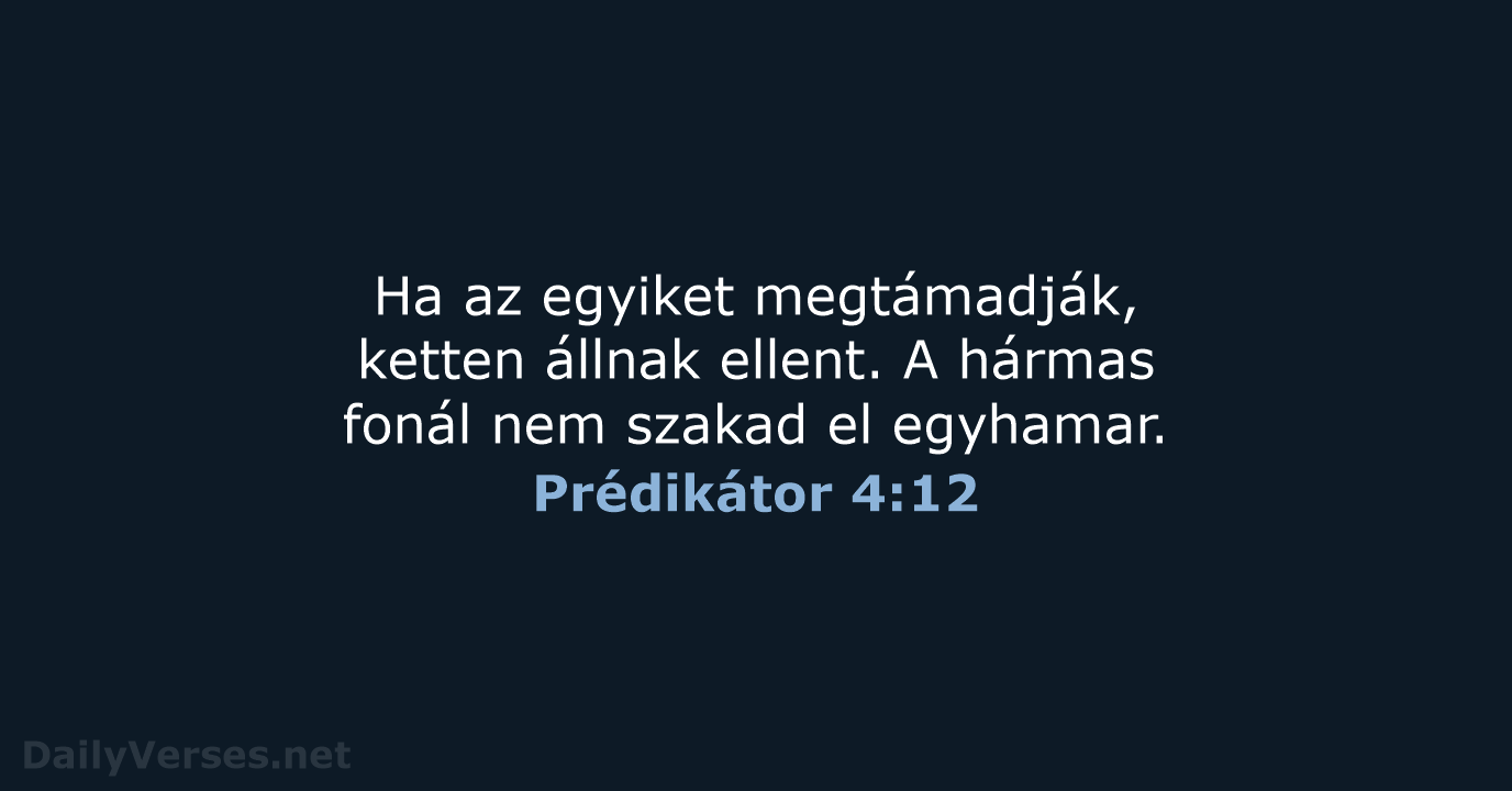 Ha az egyiket megtámadják, ketten állnak ellent. A hármas fonál nem szakad el egyhamar. Prédikátor 4:12