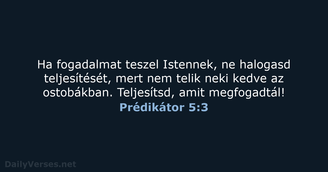 Ha fogadalmat teszel Istennek, ne halogasd teljesítését, mert nem telik neki kedve… Prédikátor 5:3