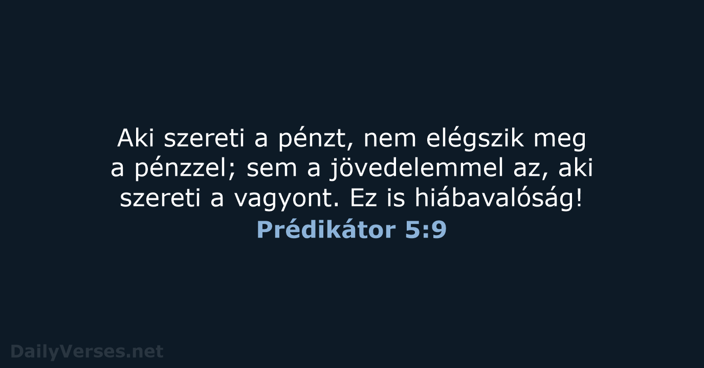 Aki szereti a pénzt, nem elégszik meg a pénzzel; sem a jövedelemmel… Prédikátor 5:9