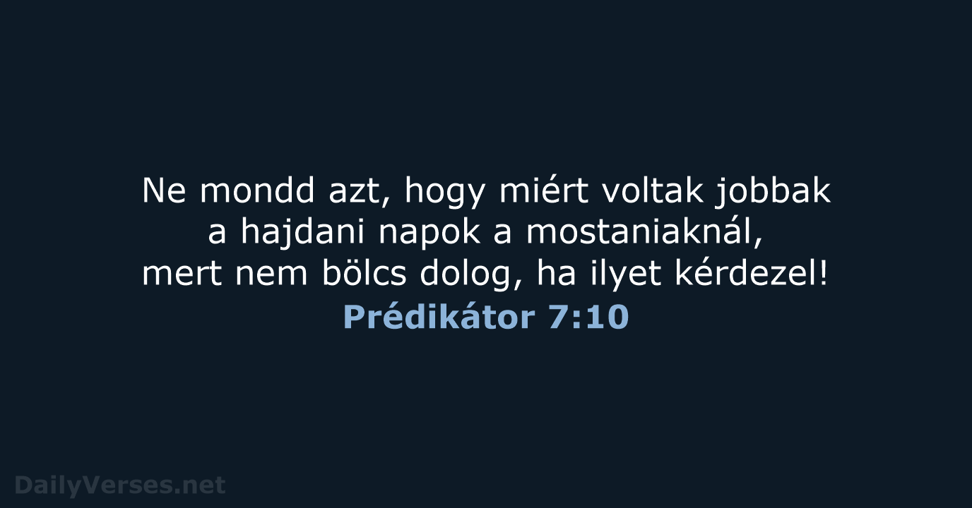 Ne mondd azt, hogy miért voltak jobbak a hajdani napok a mostaniaknál… Prédikátor 7:10