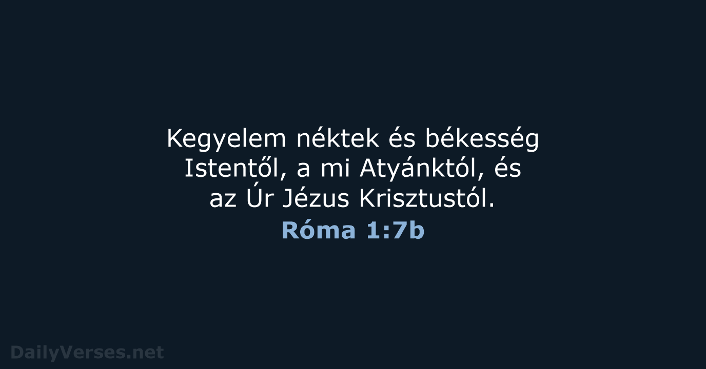 Kegyelem néktek és békesség Istentől, a mi Atyánktól, és az Úr Jézus Krisztustól. Róma 1:7b