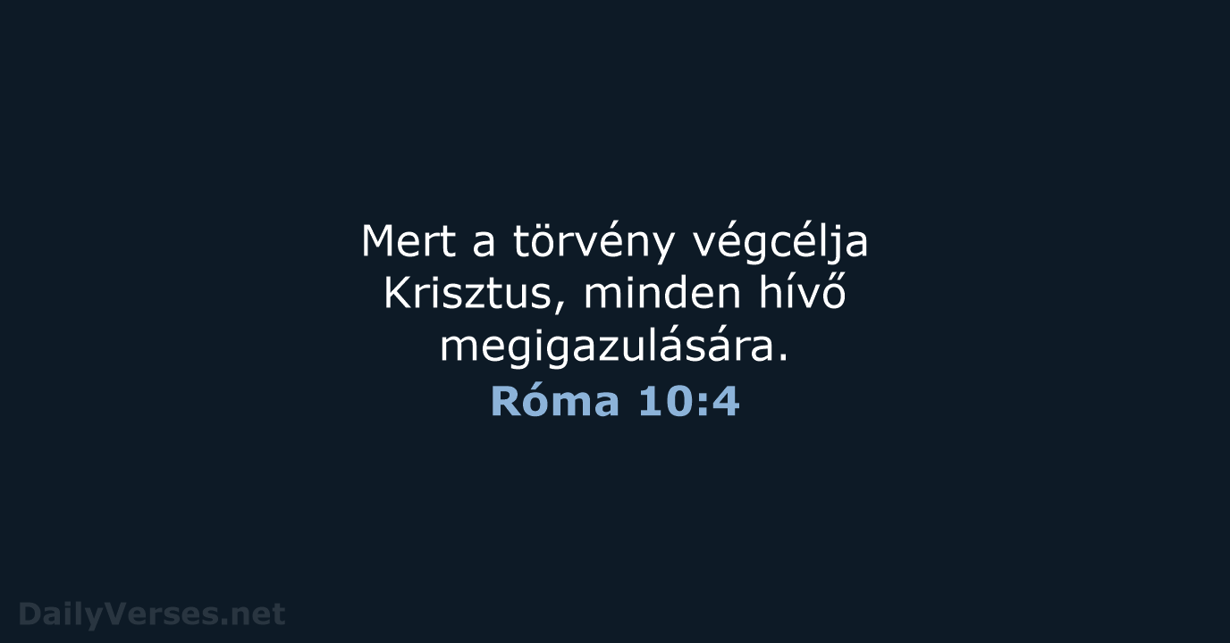 Mert a törvény végcélja Krisztus, minden hívő megigazulására. Róma 10:4