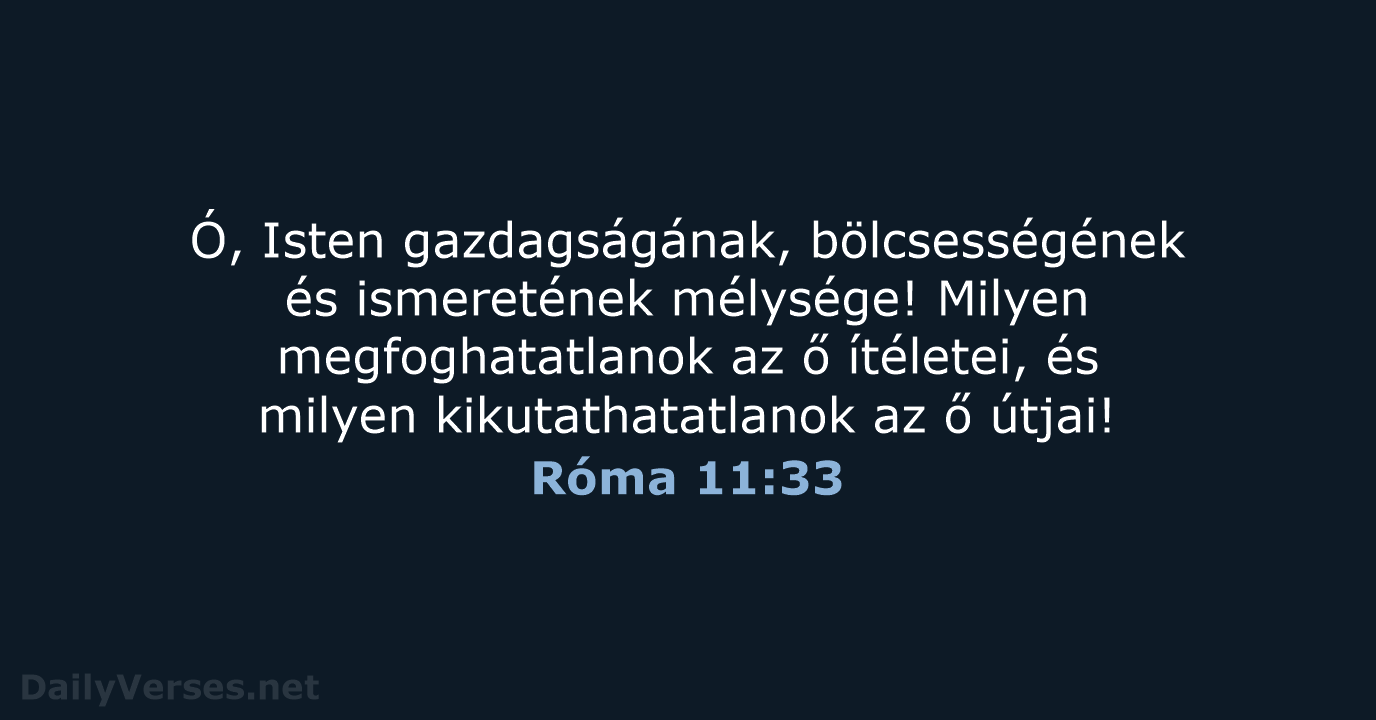 Ó, Isten gazdagságának, bölcsességének és ismeretének mélysége! Milyen megfoghatatlanok az ő ítéletei… Róma 11:33