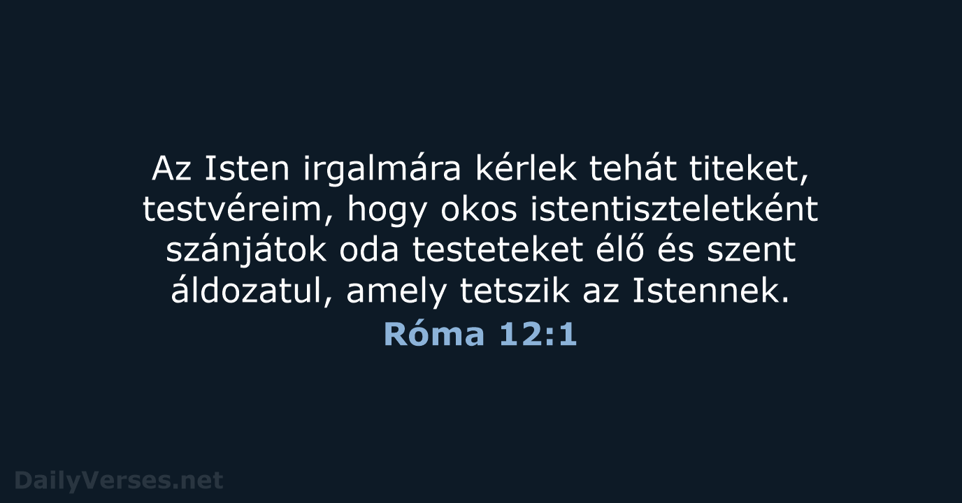 Az Isten irgalmára kérlek tehát titeket, testvéreim, hogy okos istentiszteletként szánjátok oda… Róma 12:1