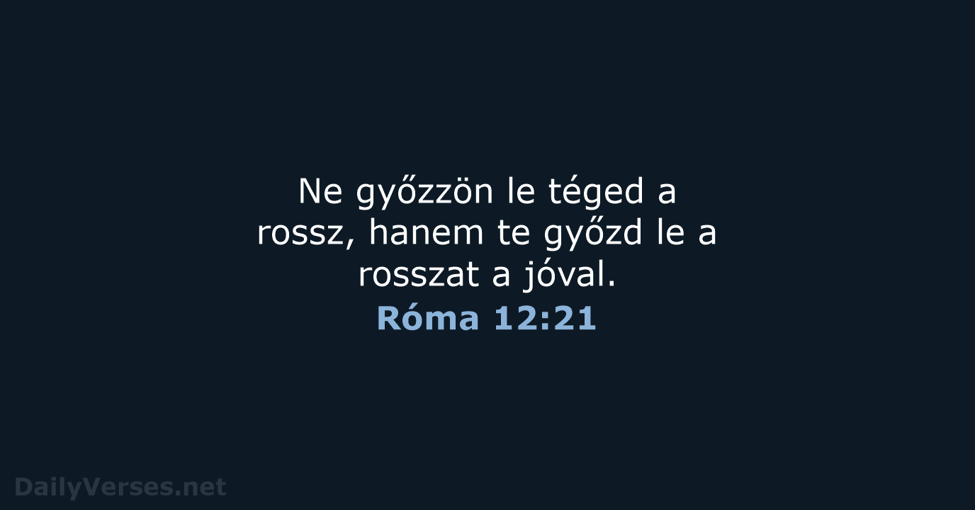 Ne győzzön le téged a rossz, hanem te győzd le a rosszat a jóval. Róma 12:21