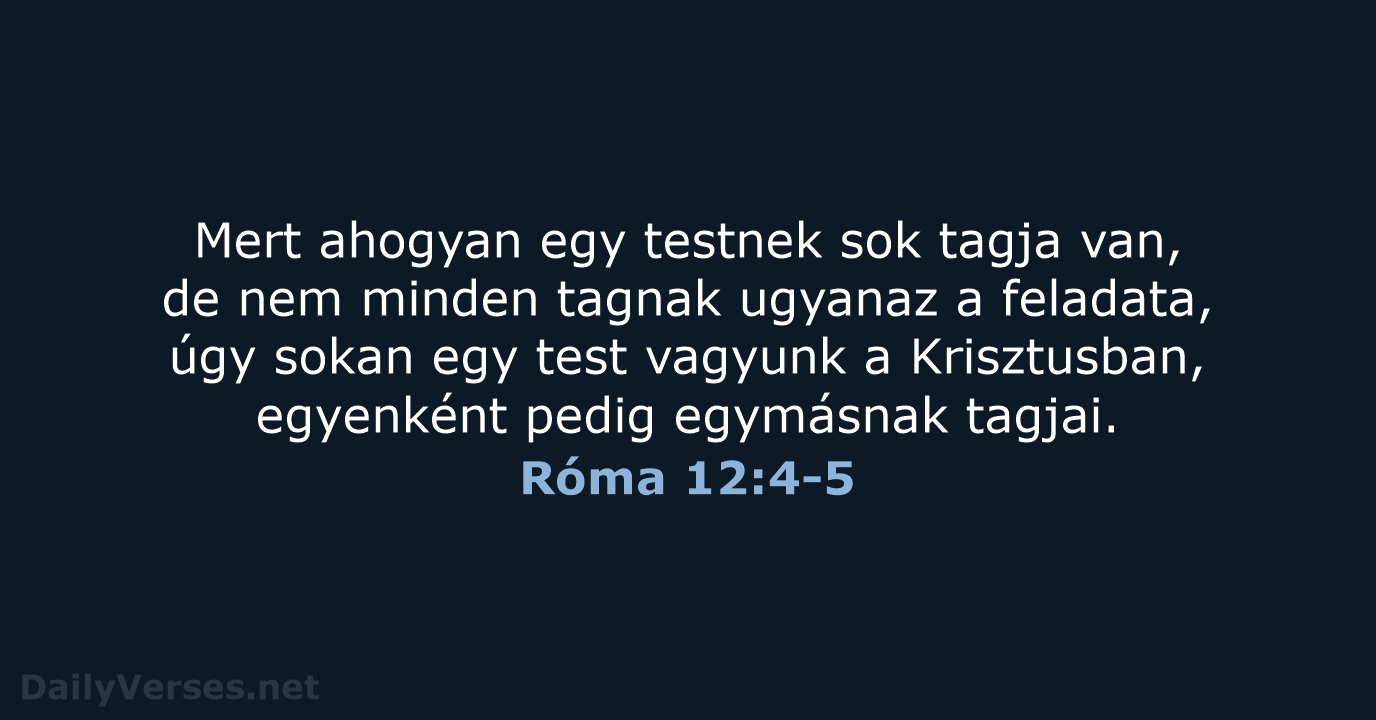 Mert ahogyan egy testnek sok tagja van, de nem minden tagnak ugyanaz… Róma 12:4-5