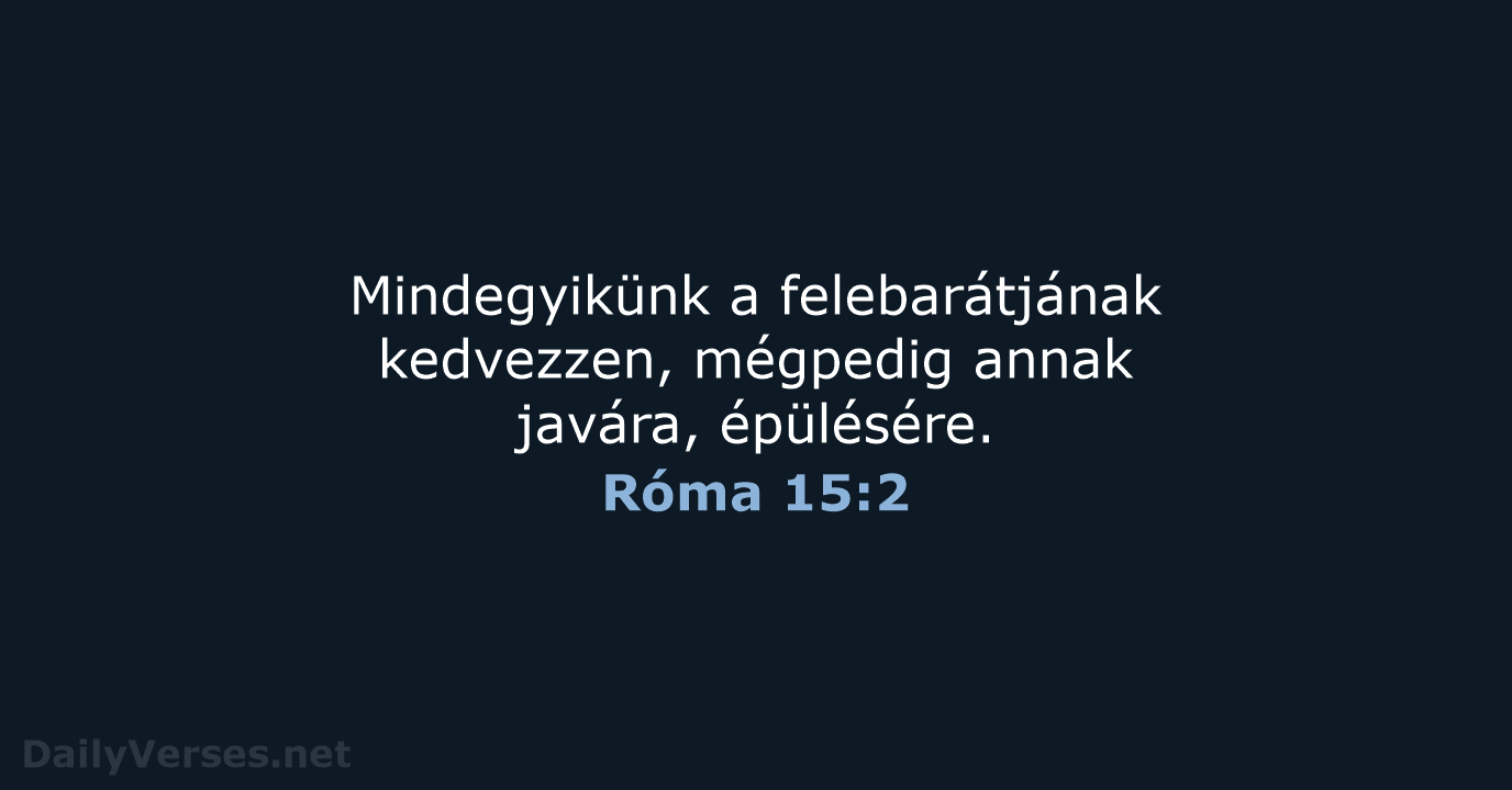 Mindegyikünk a felebarátjának kedvezzen, mégpedig annak javára, épülésére. Róma 15:2