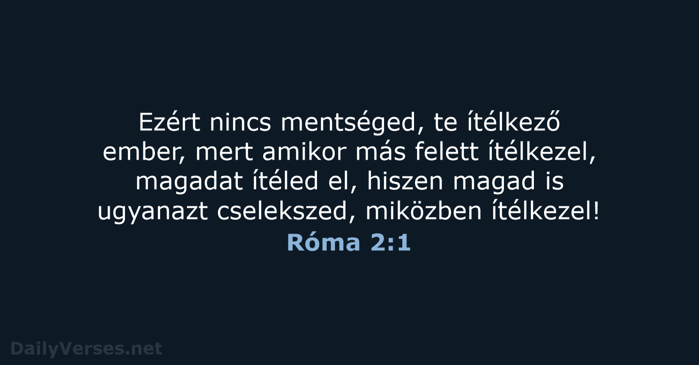 Ezért nincs mentséged, te ítélkező ember, mert amikor más felett ítélkezel, magadat… Róma 2:1