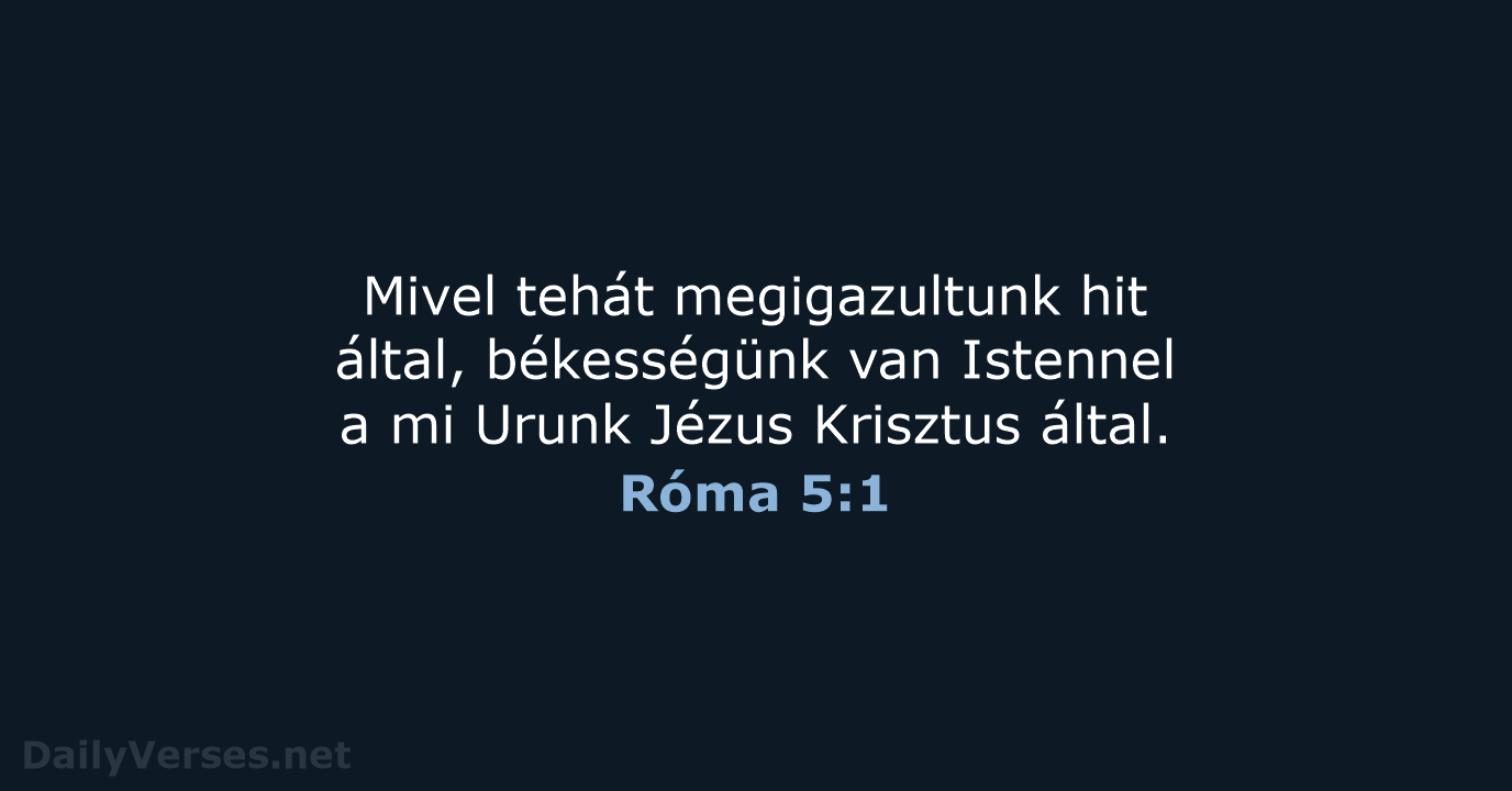 Mivel tehát megigazultunk hit által, békességünk van Istennel a mi Urunk Jézus Krisztus által. Róma 5:1