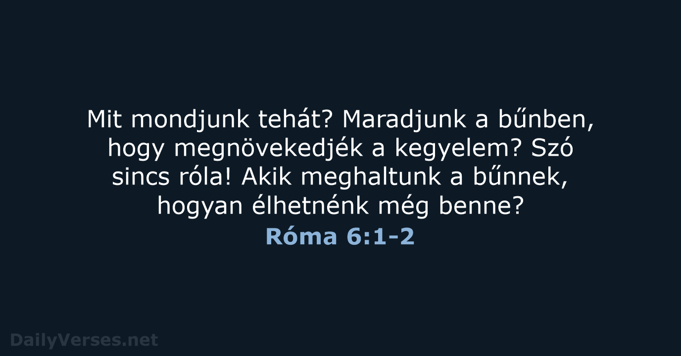 Mit mondjunk tehát? Maradjunk a bűnben, hogy megnövekedjék a kegyelem? Szó sincs… Róma 6:1-2