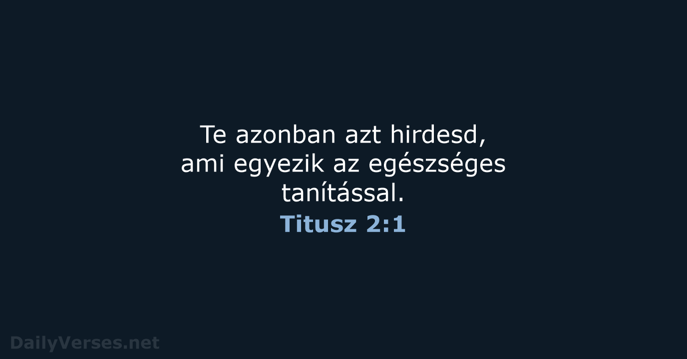 Te azonban azt hirdesd, ami egyezik az egészséges tanítással. Titusz 2:1