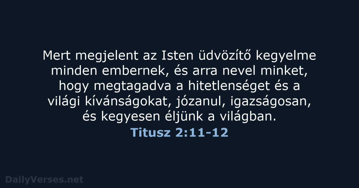 Mert megjelent az Isten üdvözítő kegyelme minden embernek, és arra nevel minket… Titusz 2:11-12