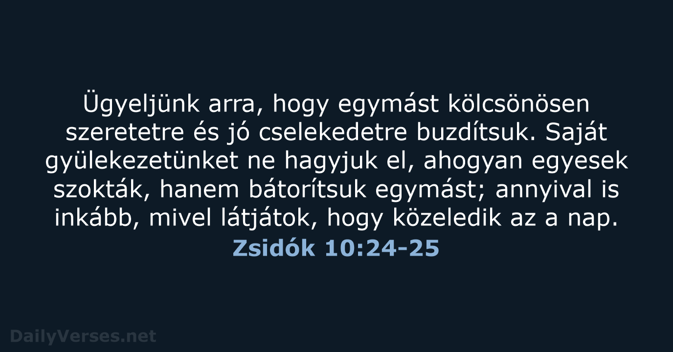 Ügyeljünk arra, hogy egymást kölcsönösen szeretetre és jó cselekedetre buzdítsuk. Saját gyülekezetünket… Zsidók 10:24-25