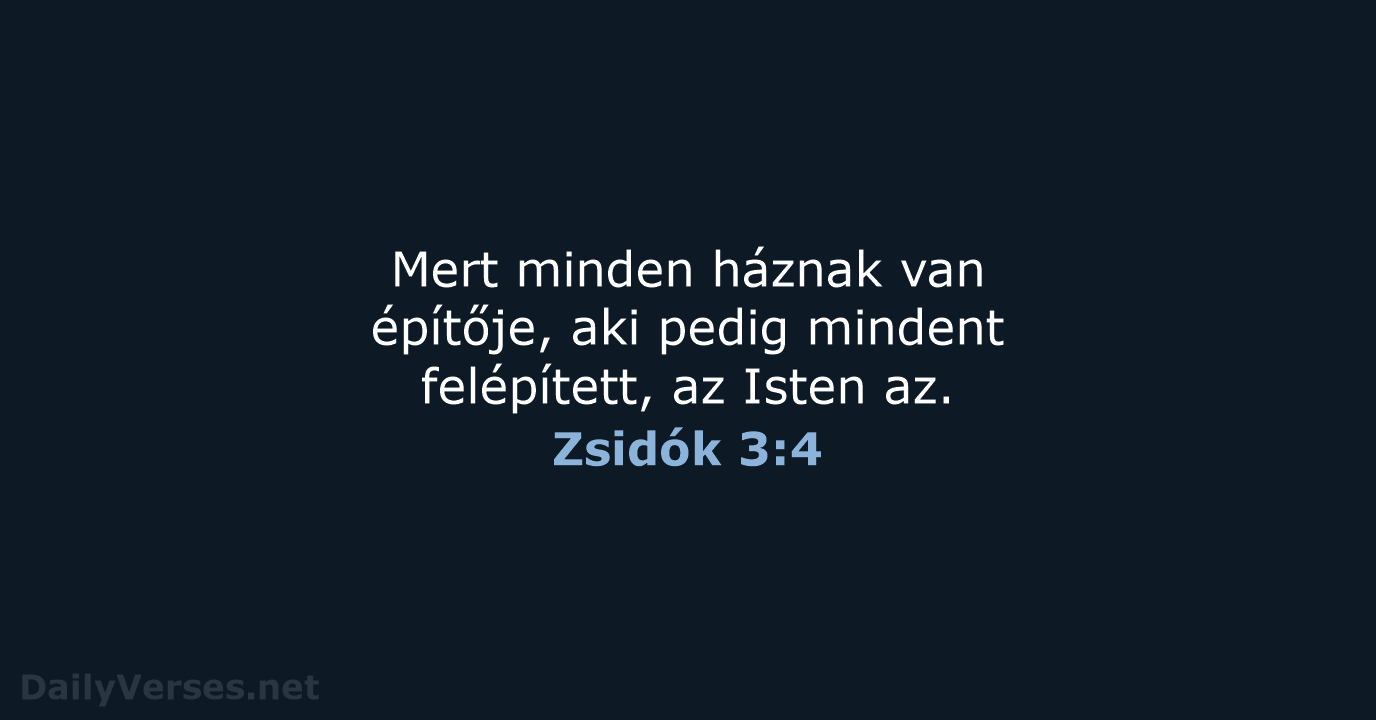 Mert minden háznak van építője, aki pedig mindent felépített, az Isten az. Zsidók 3:4