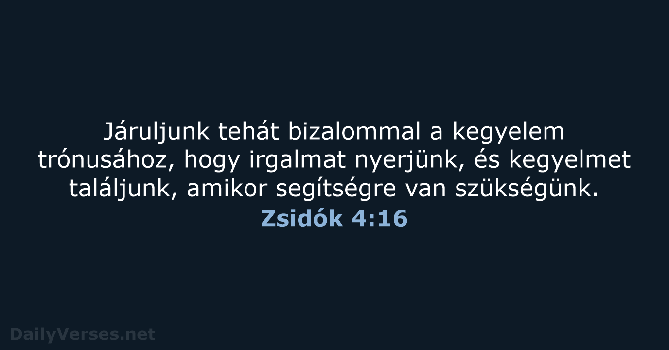 Járuljunk tehát bizalommal a kegyelem trónusához, hogy irgalmat nyerjünk, és kegyelmet találjunk… Zsidók 4:16