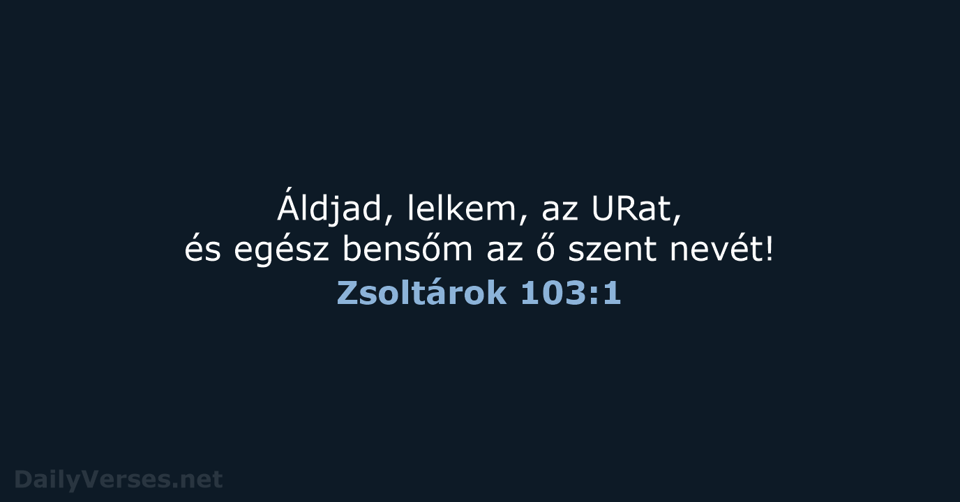 Áldjad, lelkem, az URat, és egész bensőm az ő szent nevét! Zsoltárok 103:1