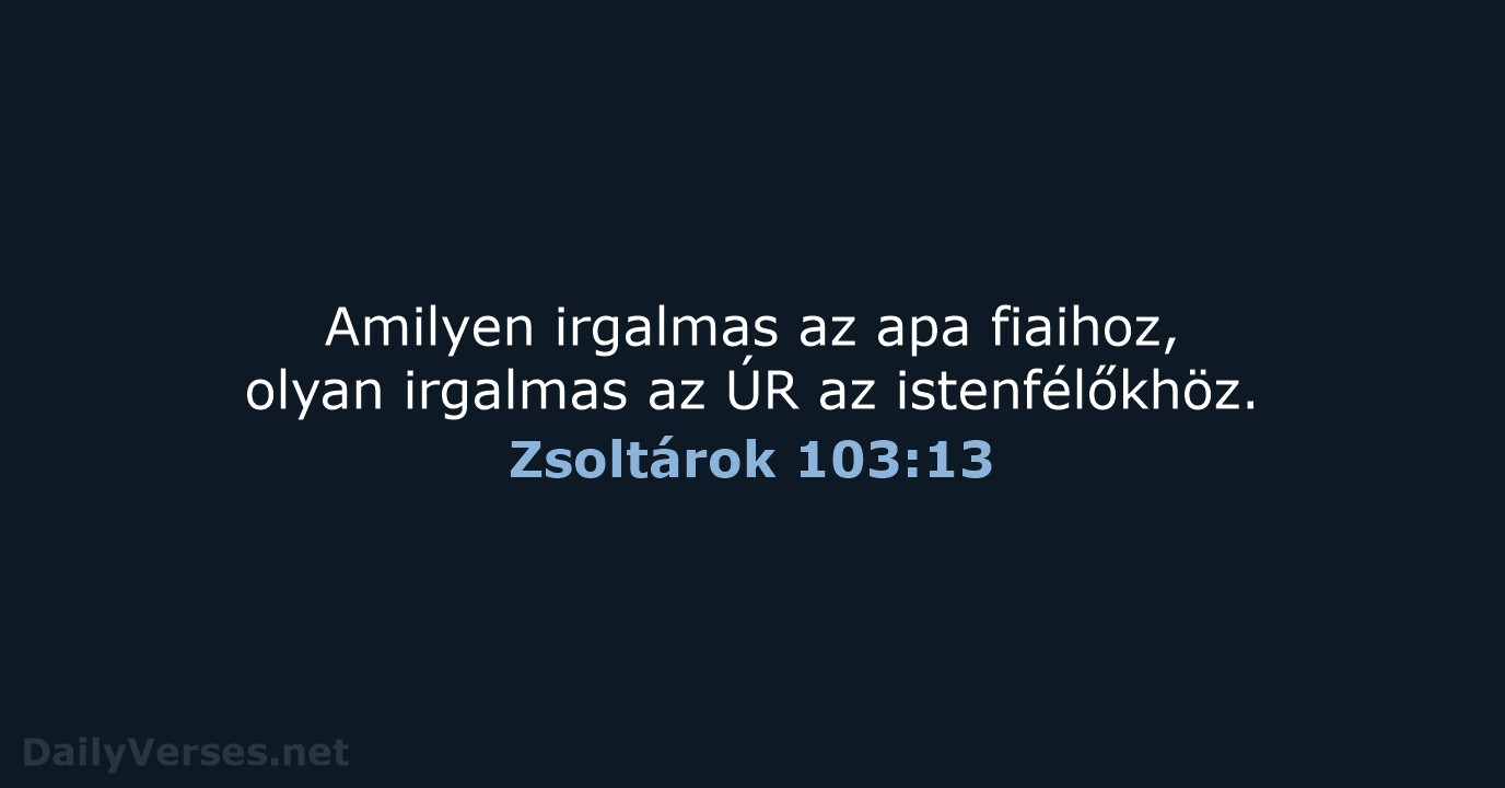 Amilyen irgalmas az apa fiaihoz, olyan irgalmas az ÚR az istenfélőkhöz. Zsoltárok 103:13