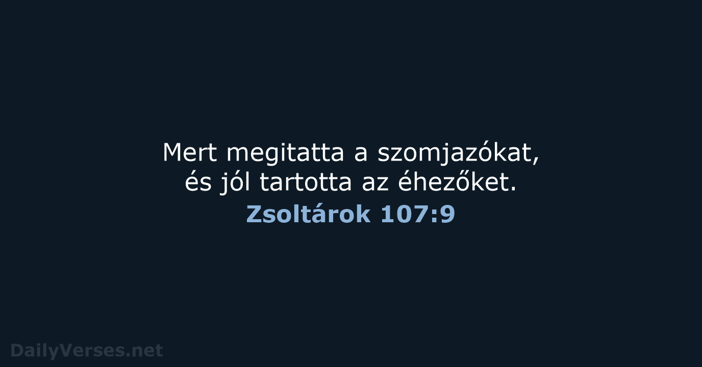 Mert megitatta a szomjazókat, és jól tartotta az éhezőket. Zsoltárok 107:9