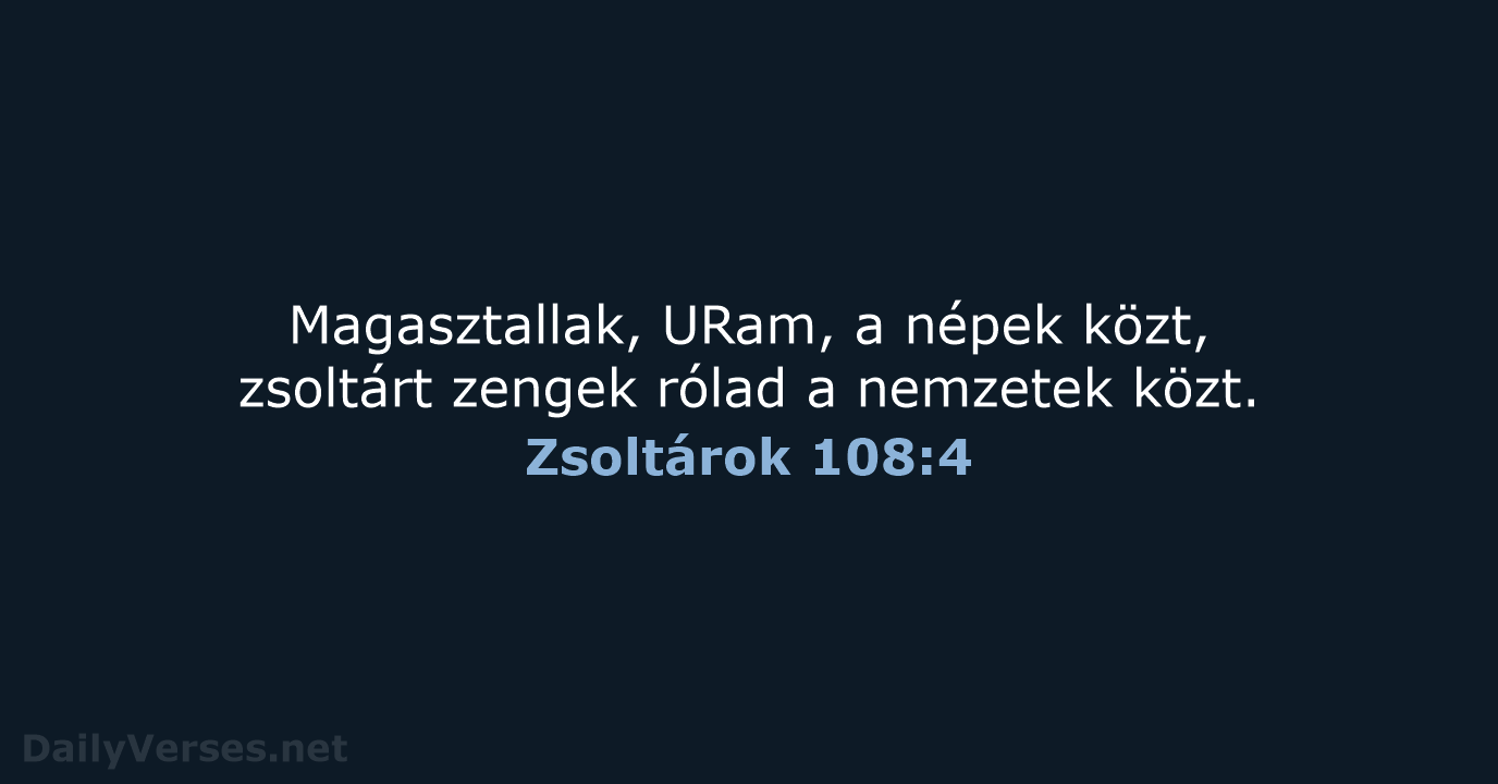 Magasztallak, URam, a népek közt, zsoltárt zengek rólad a nemzetek közt. Zsoltárok 108:4