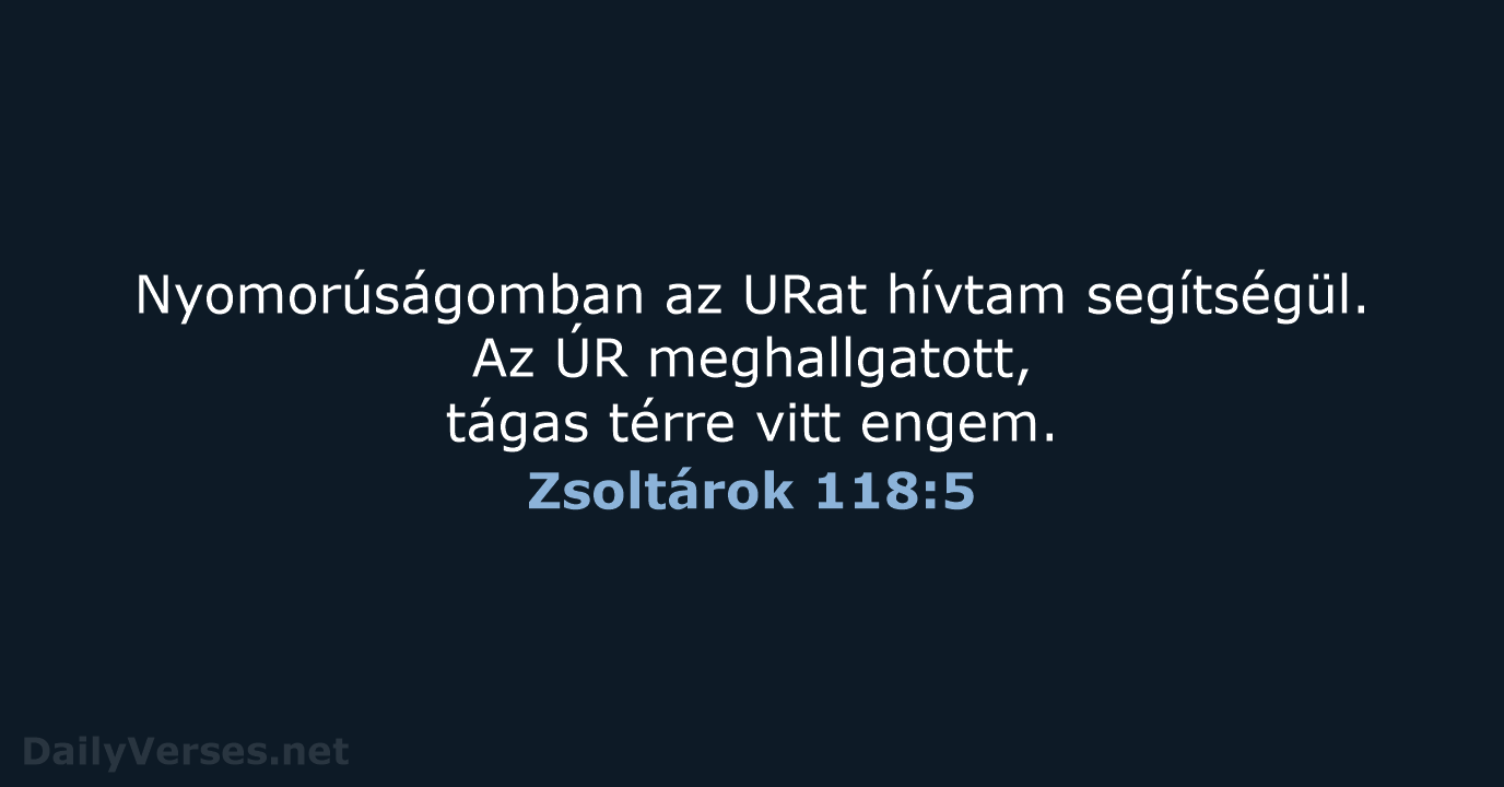 Nyomorúságomban az URat hívtam segítségül. Az ÚR meghallgatott, tágas térre vitt engem. Zsoltárok 118:5