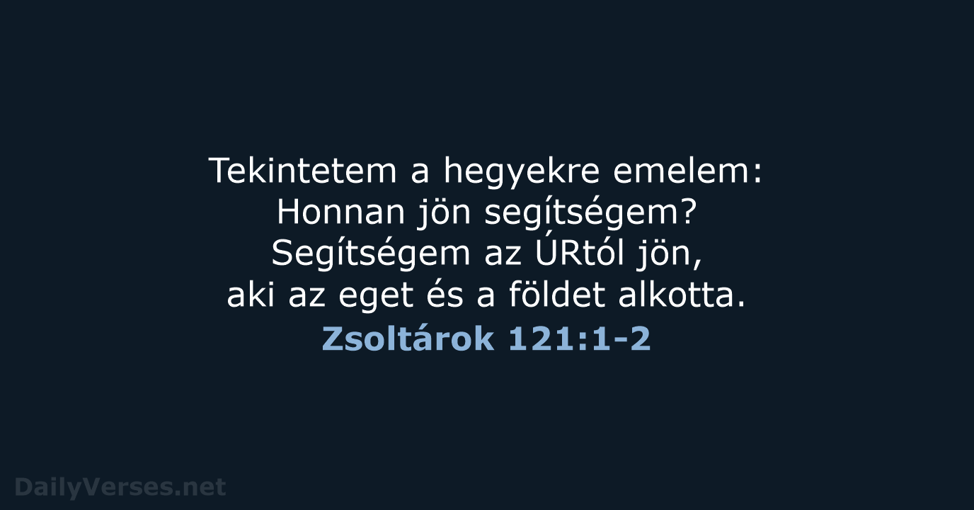 Tekintetem a hegyekre emelem: Honnan jön segítségem? Segítségem az ÚRtól jön, aki… Zsoltárok 121:1-2