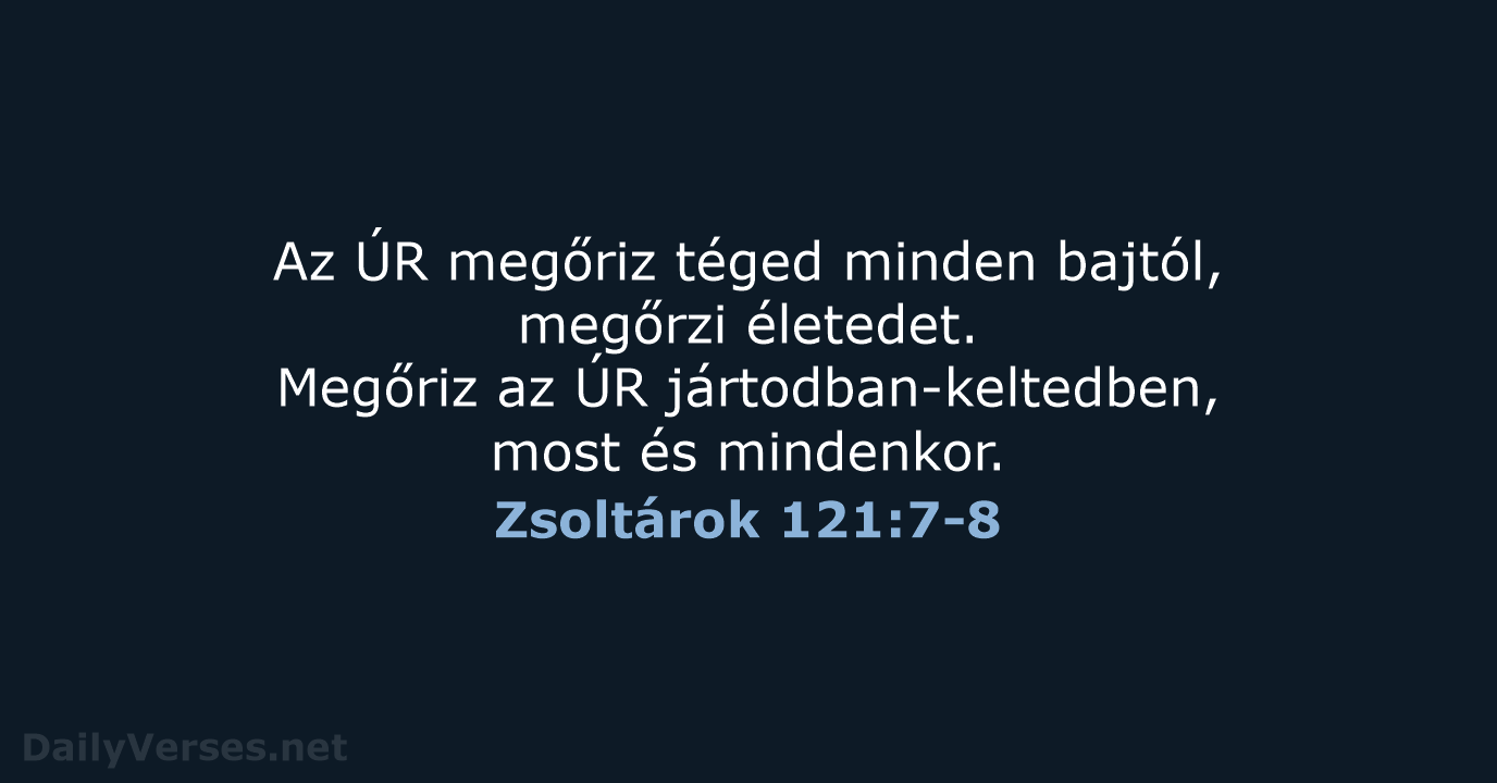 Az ÚR megőriz téged minden bajtól, megőrzi életedet. Megőriz az ÚR jártodban-keltedben… Zsoltárok 121:7-8