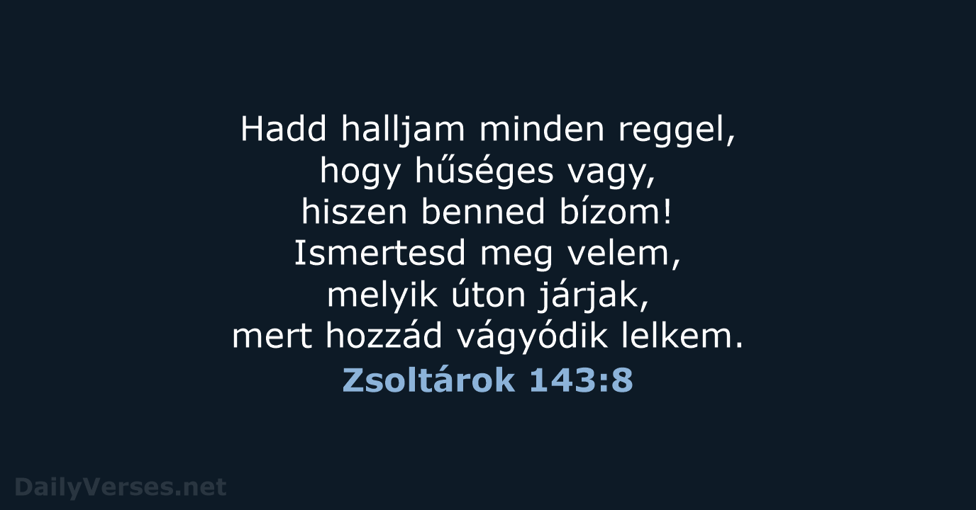 Hadd halljam minden reggel, hogy hűséges vagy, hiszen benned bízom! Ismertesd meg… Zsoltárok 143:8