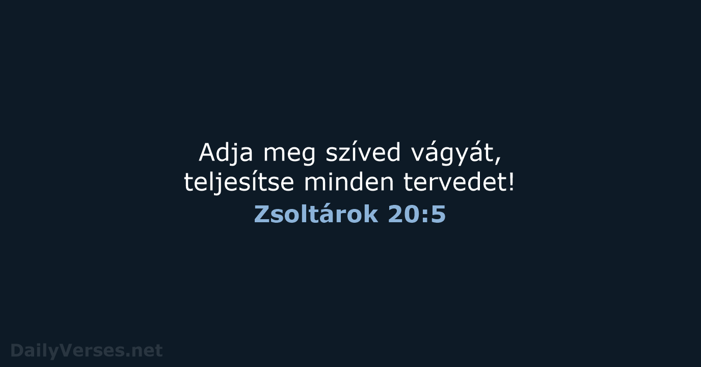 Adja meg szíved vágyát, teljesítse minden tervedet! Zsoltárok 20:5