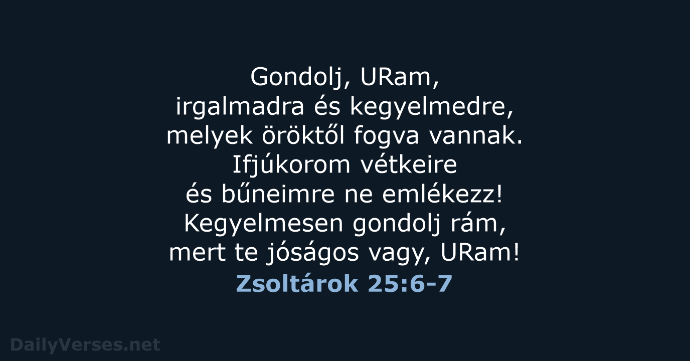 Gondolj, URam, irgalmadra és kegyelmedre, melyek öröktől fogva vannak. Ifjúkorom vétkeire és… Zsoltárok 25:6-7