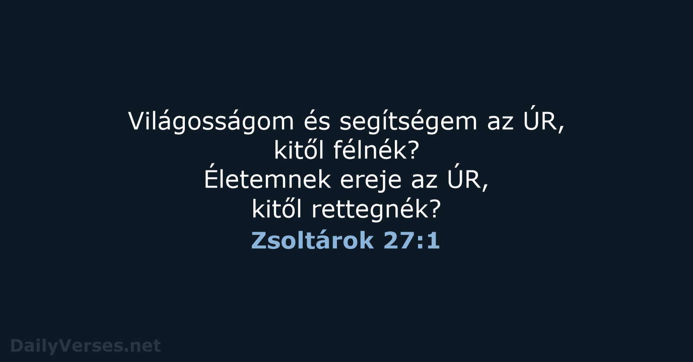 Világosságom és segítségem az ÚR, kitől félnék? Életemnek ereje az ÚR, kitől rettegnék? Zsoltárok 27:1