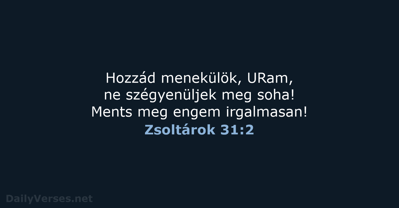 Hozzád menekülök, URam, ne szégyenüljek meg soha! Ments meg engem irgalmasan! Zsoltárok 31:2