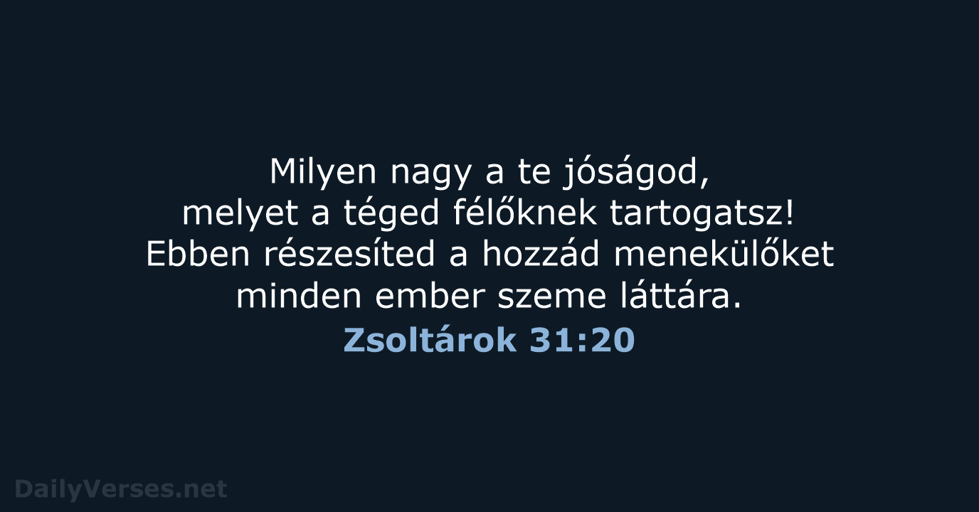 Milyen nagy a te jóságod, melyet a téged félőknek tartogatsz! Ebben részesíted… Zsoltárok 31:20