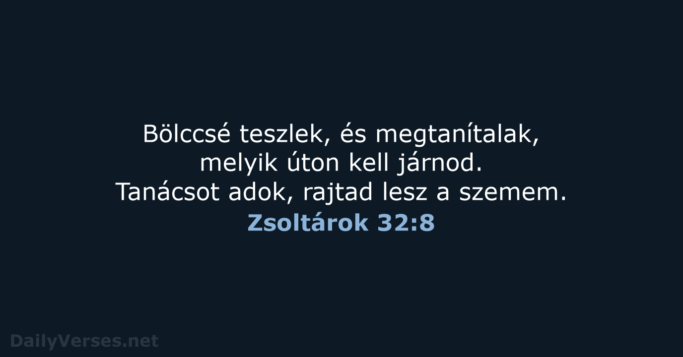 Bölccsé teszlek, és megtanítalak, melyik úton kell járnod. Tanácsot adok, rajtad lesz a szemem. Zsoltárok 32:8