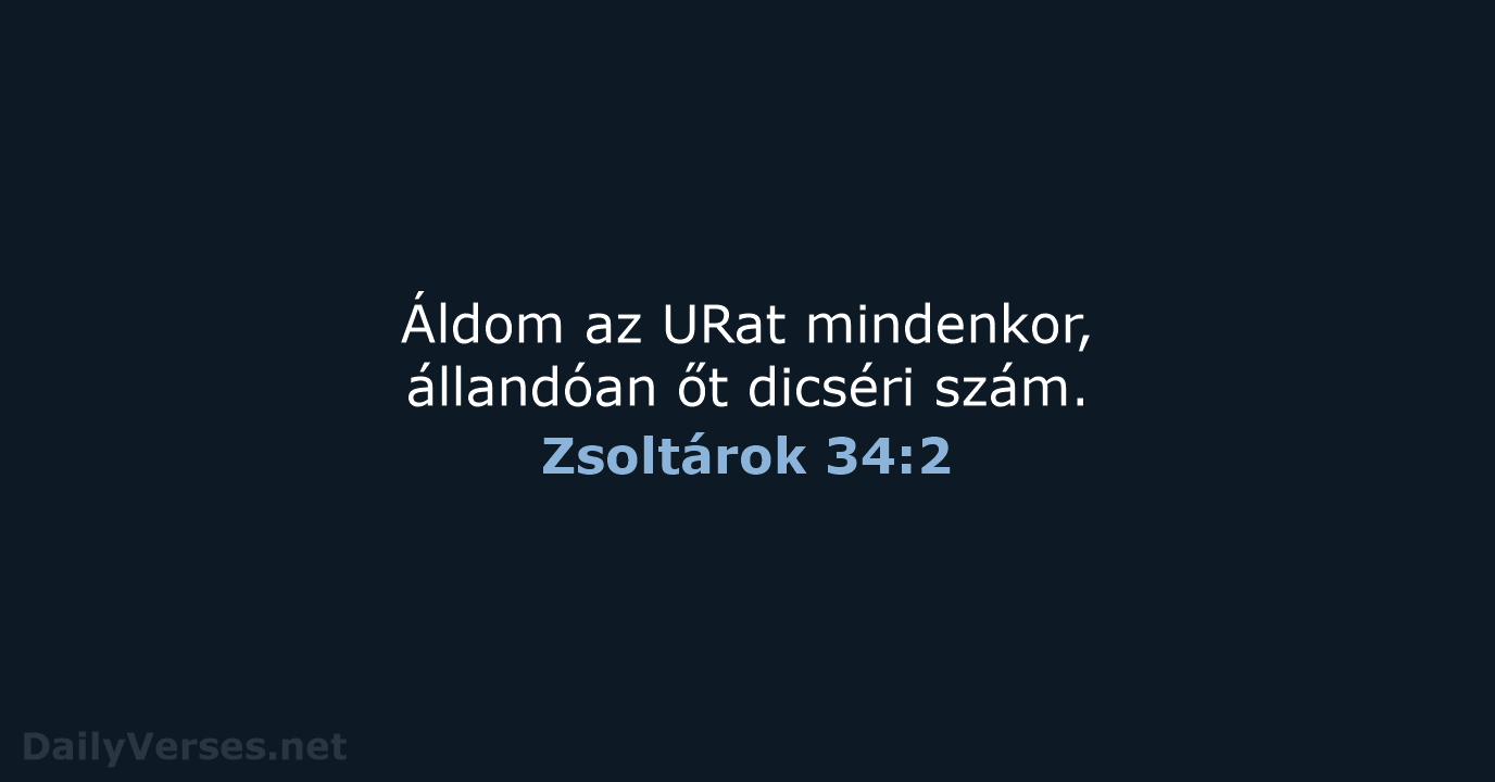 Áldom az URat mindenkor, állandóan őt dicséri szám. Zsoltárok 34:2