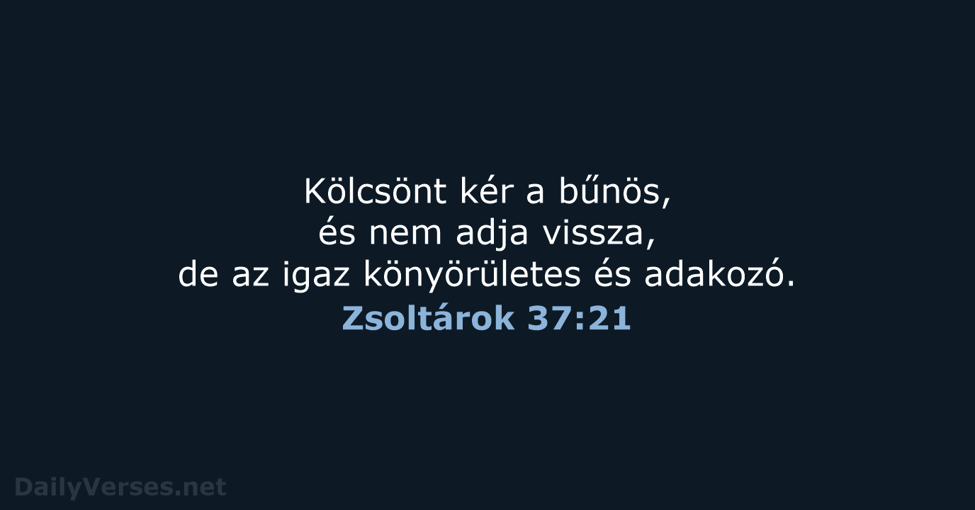 Kölcsönt kér a bűnös, és nem adja vissza, de az igaz könyörületes és adakozó. Zsoltárok 37:21