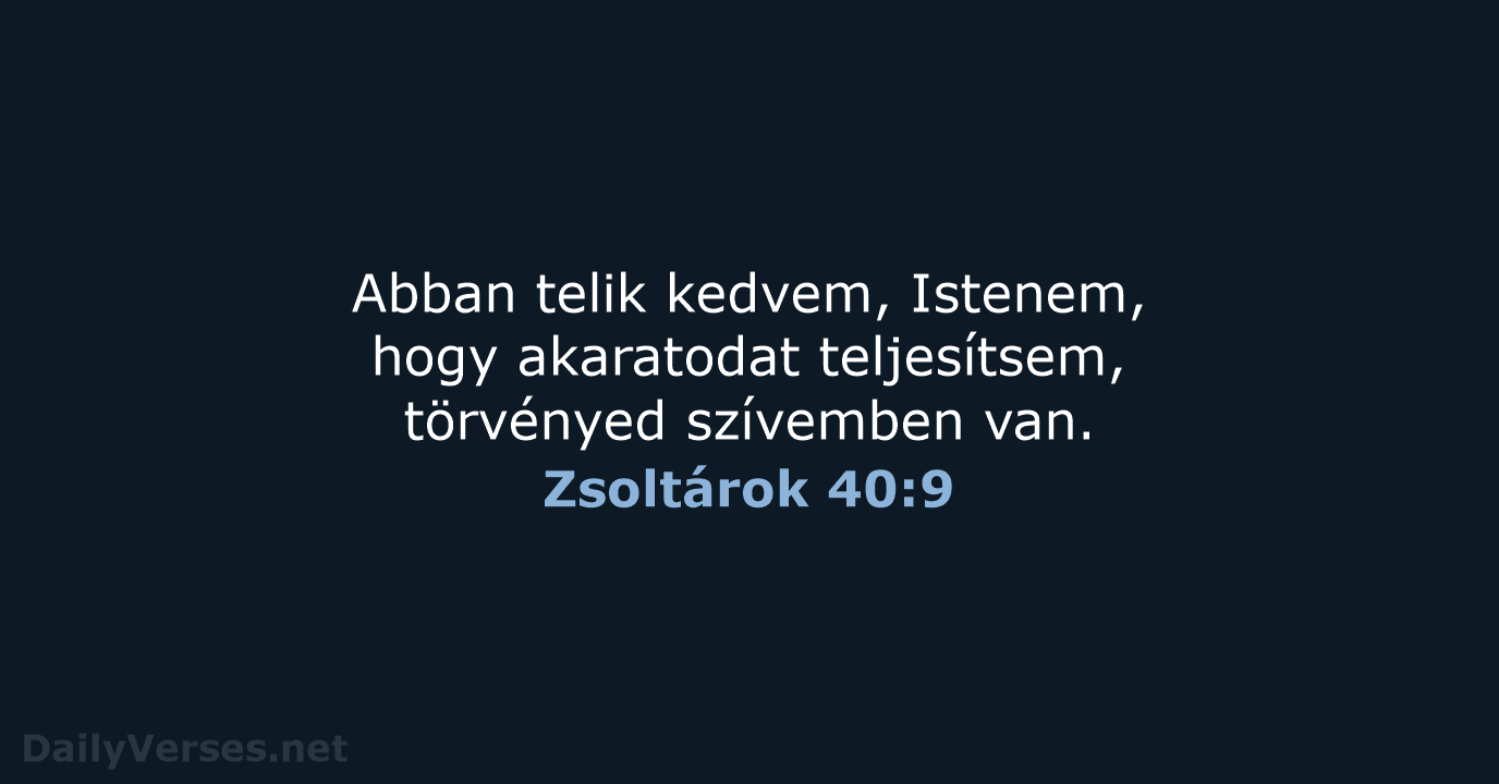 Abban telik kedvem, Istenem, hogy akaratodat teljesítsem, törvényed szívemben van. Zsoltárok 40:9