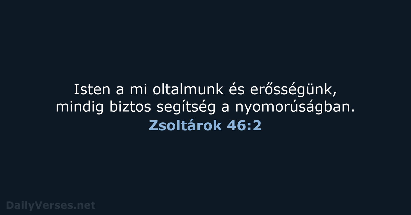 Isten a mi oltalmunk és erősségünk, mindig biztos segítség a nyomorúságban. Zsoltárok 46:2