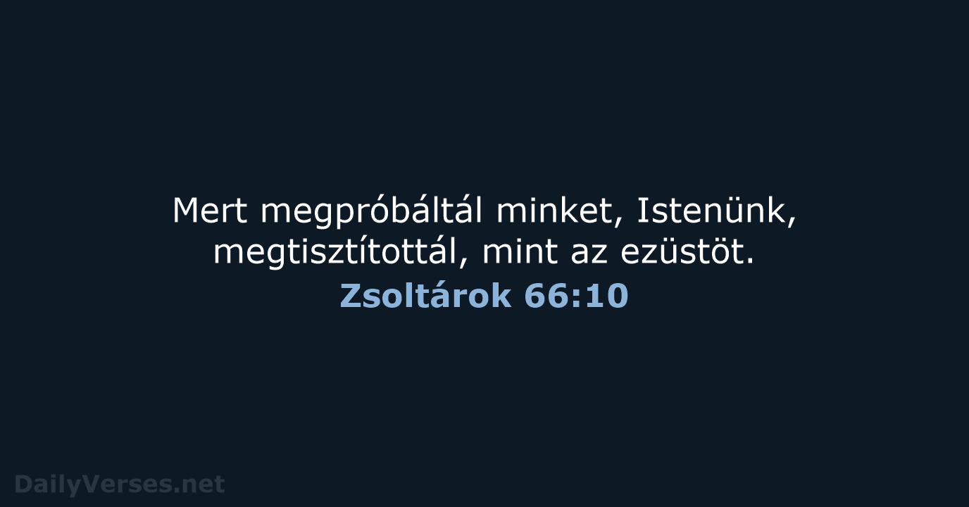 Mert megpróbáltál minket, Istenünk, megtisztítottál, mint az ezüstöt. Zsoltárok 66:10