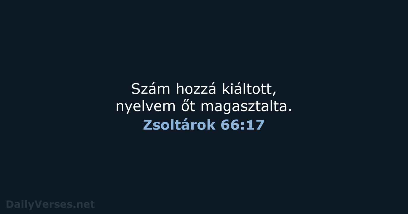 Szám hozzá kiáltott, nyelvem őt magasztalta. Zsoltárok 66:17