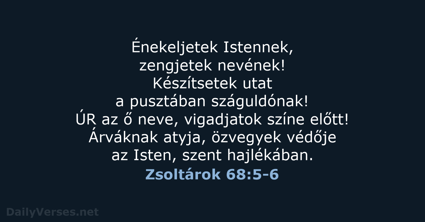 Énekeljetek Istennek, zengjetek nevének! Készítsetek utat a pusztában száguldónak! ÚR az ő… Zsoltárok 68:5-6