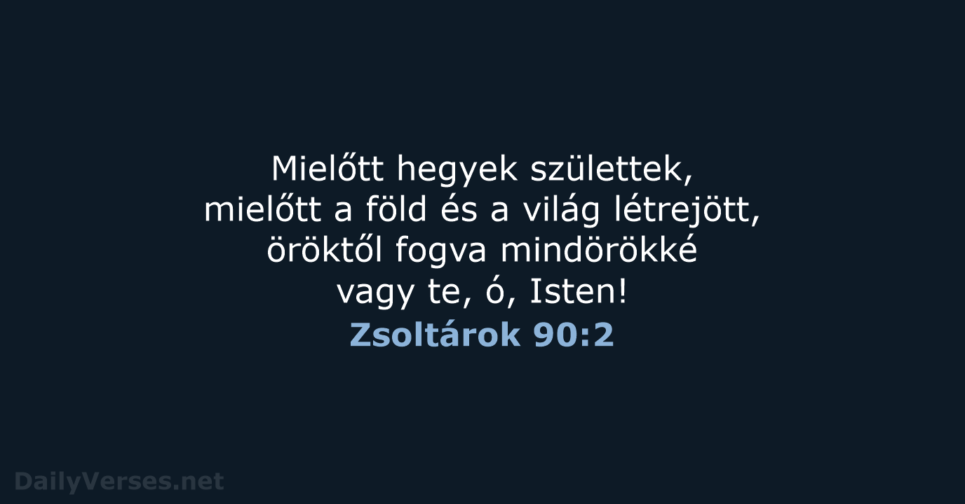 Mielőtt hegyek születtek, mielőtt a föld és a világ létrejött, öröktől fogva… Zsoltárok 90:2