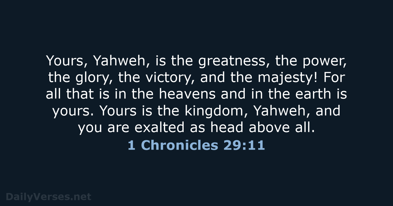 Yours, Yahweh, is the greatness, the power, the glory, the victory, and… 1 Chronicles 29:11