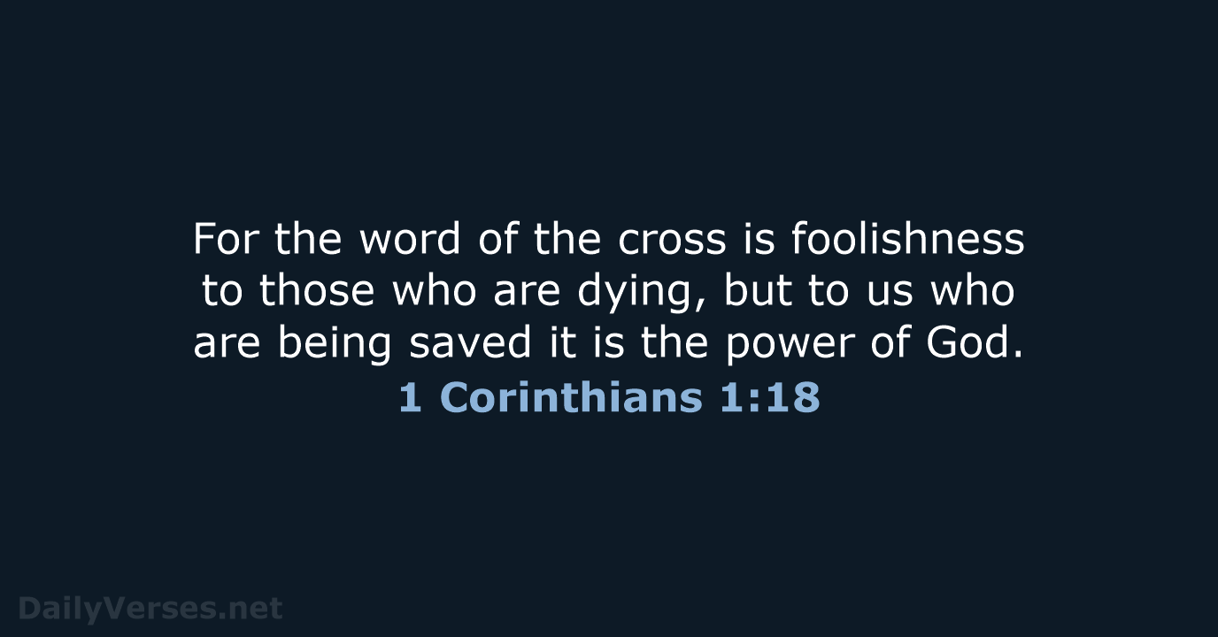 For the word of the cross is foolishness to those who are… 1 Corinthians 1:18