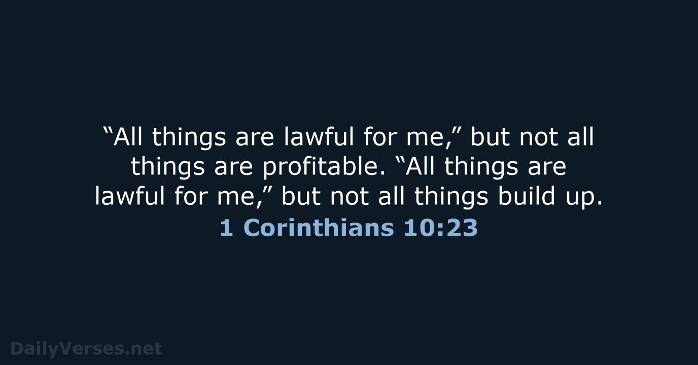 “All things are lawful for me,” but not all things are profitable… 1 Corinthians 10:23