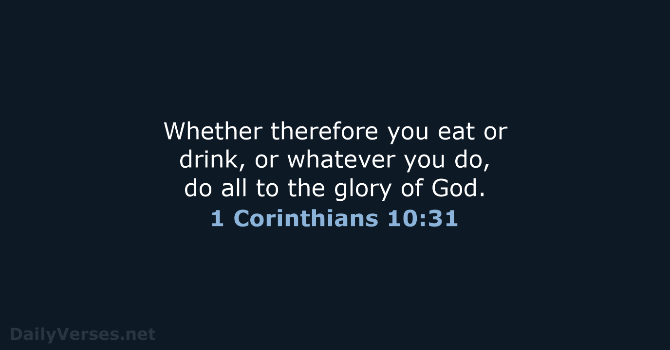 Whether therefore you eat or drink, or whatever you do, do all… 1 Corinthians 10:31