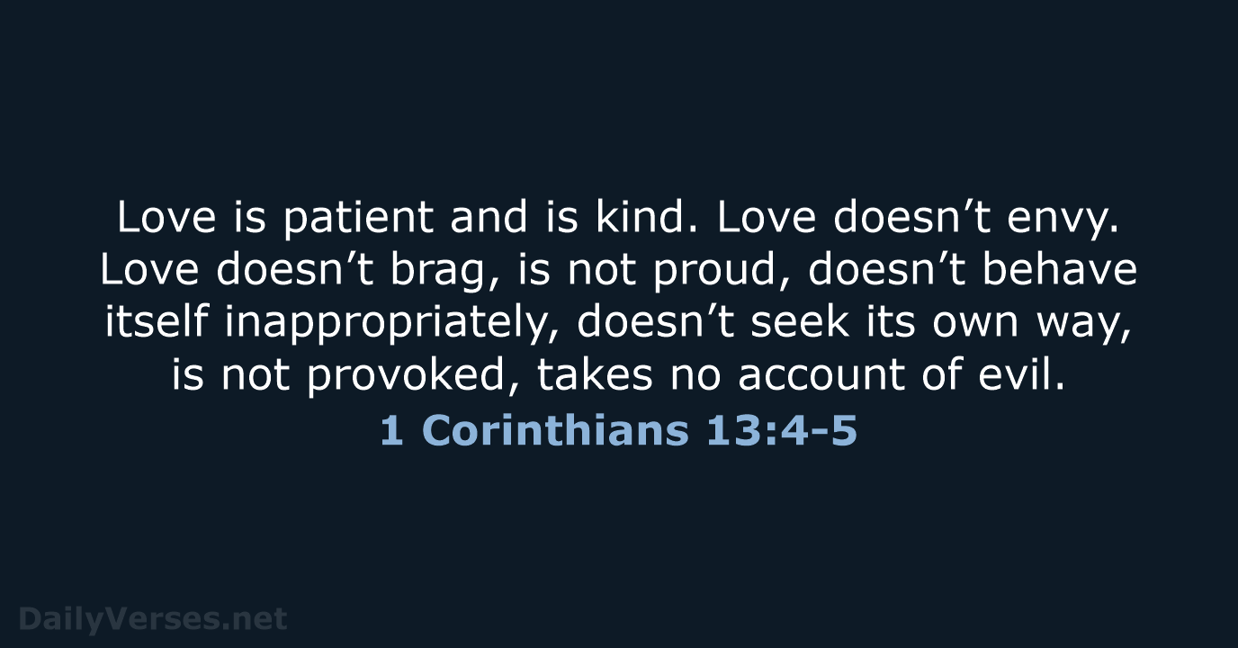 Love is patient and is kind. Love doesn’t envy. Love doesn’t brag… 1 Corinthians 13:4-5