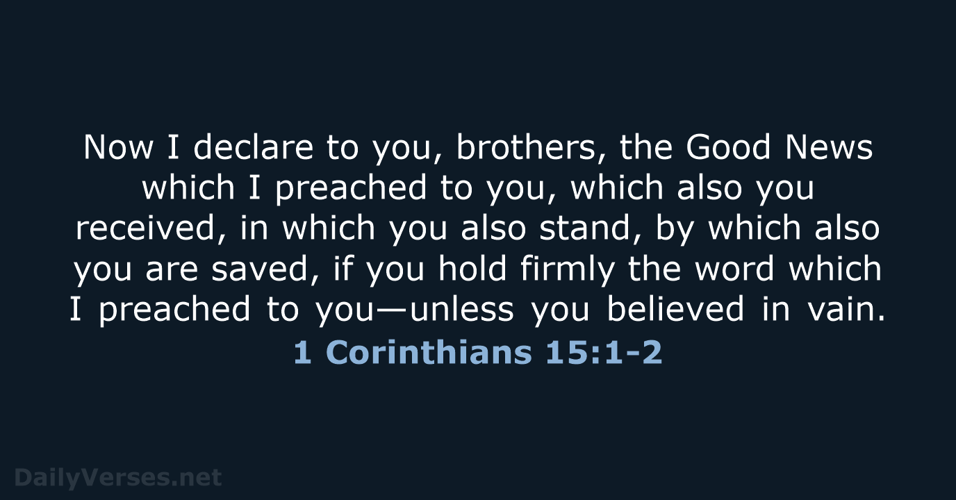 Now I declare to you, brothers, the Good News which I preached… 1 Corinthians 15:1-2