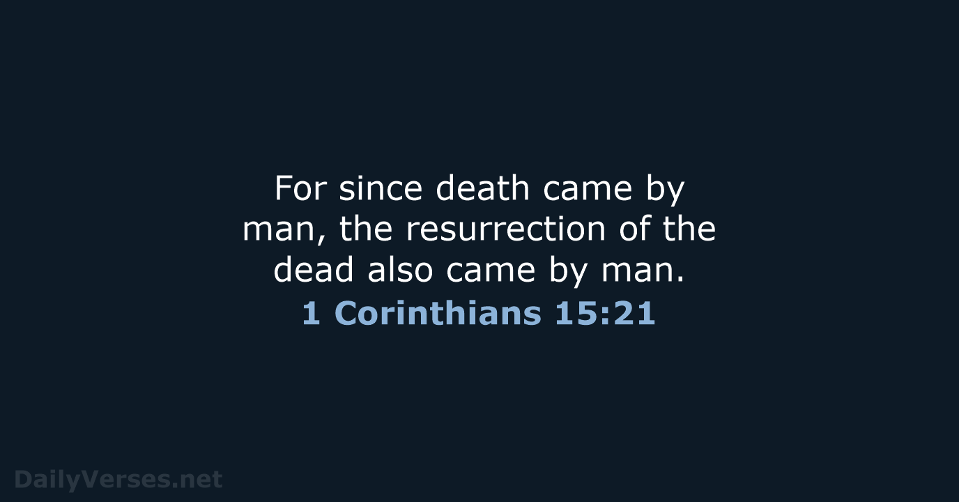 For since death came by man, the resurrection of the dead also… 1 Corinthians 15:21
