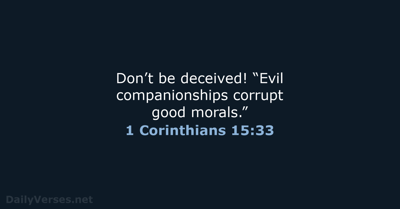 Don’t be deceived! “Evil companionships corrupt good morals.” 1 Corinthians 15:33