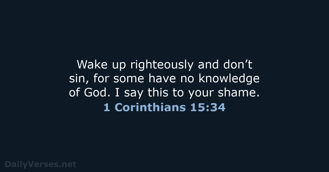 Wake up righteously and don’t sin, for some have no knowledge of… 1 Corinthians 15:34